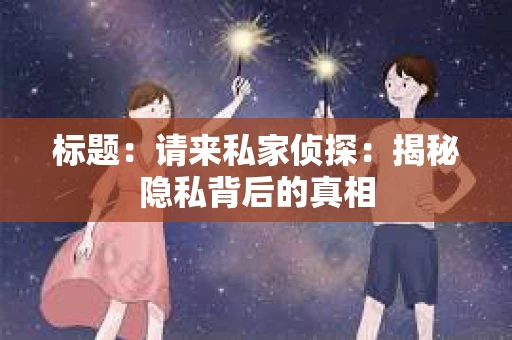 标题：请来私家侦探：揭秘隐私背后的真相