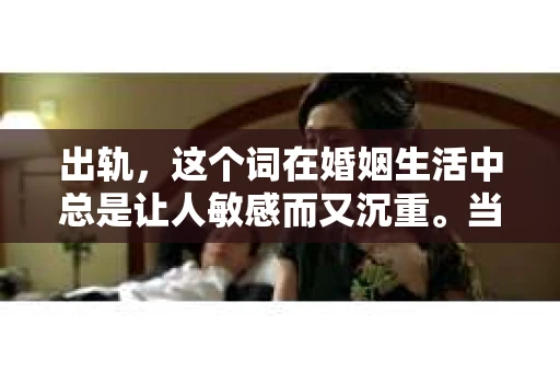 出轨，这个词在婚姻生活中总是让人敏感而又沉重。当它发生时，如何谈判挽回，如何重新建立信任，成为了许多夫妻面临的问题。今天，我们就来聊聊这个话题，希望能给那些正在经历婚姻困境的朋友们一些帮助。