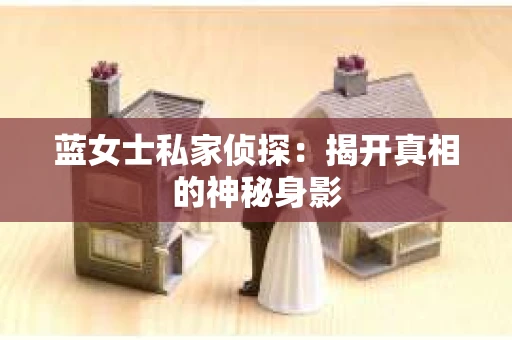 蓝女士私家侦探：揭开真相的神秘身影