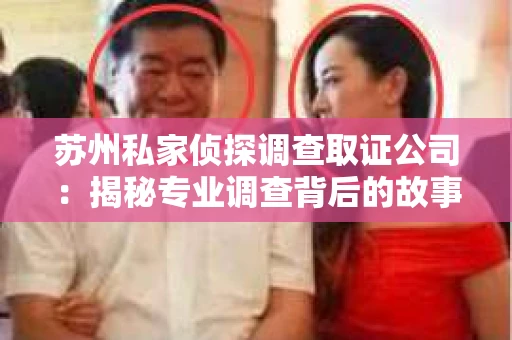 苏州私家侦探调查取证公司：揭秘专业调查背后的故事