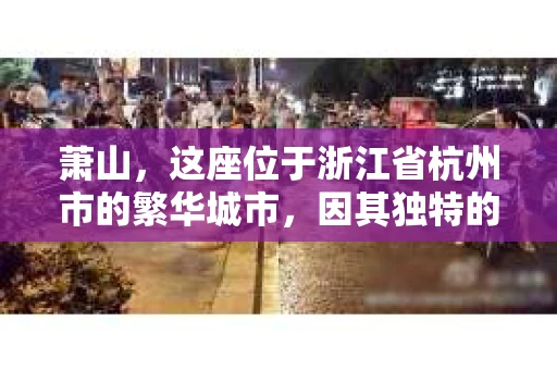 萧山，这座位于浙江省杭州市的繁华城市，因其独特的地理位置和丰富的历史文化，吸引了众多游客和创业者。然而，在现实生活中，总有一些让人头疼的问题需要解决，比如婚姻出轨、财产纠纷等。这时候，私家侦探就成为了许多人寻求帮助的对象。那么，萧山哪里有私家侦探呢？下面，我就来为大家详细介绍一下。