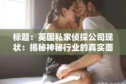 标题：英国私家侦探公司现状：揭秘神秘行业的真实面貌
