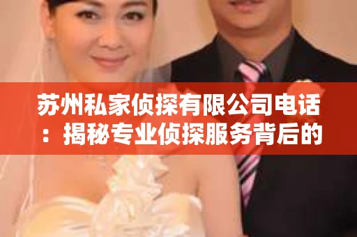 苏州私家侦探有限公司电话：揭秘专业侦探服务背后的故事