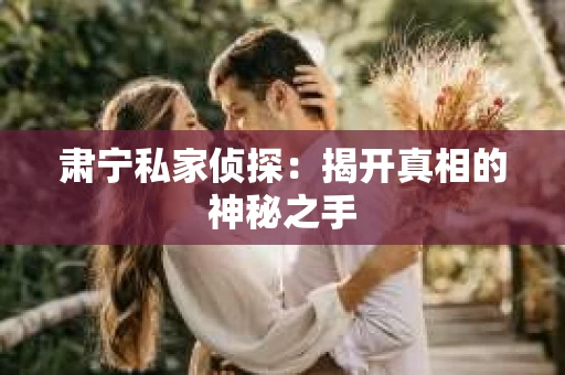 肃宁私家侦探：揭开真相的神秘之手