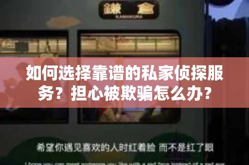如何选择靠谱的私家侦探服务?担心被欺骗怎么办? 如何选择靠谱的私家侦探服务?担心被欺骗怎么办?