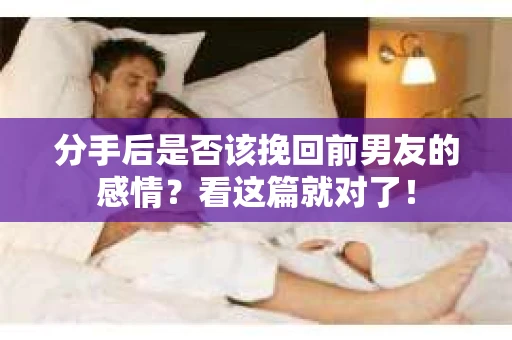 分手后是否该挽回前男友的感情？看这篇就对了！