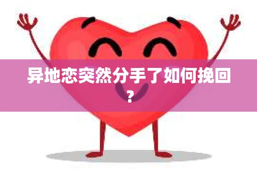 异地恋突然分手了如何挽回？