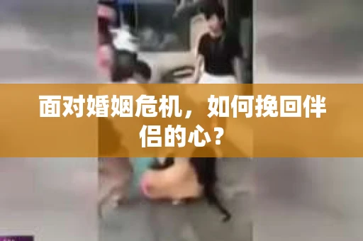 面对婚姻危机，如何挽回伴侣的心？