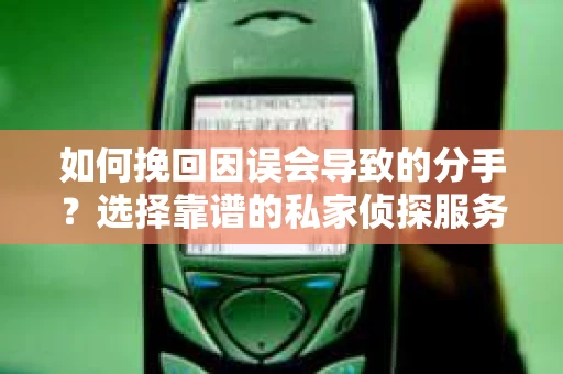 如何挽回因误会导致的分手？选择靠谱的私家侦探服务指南