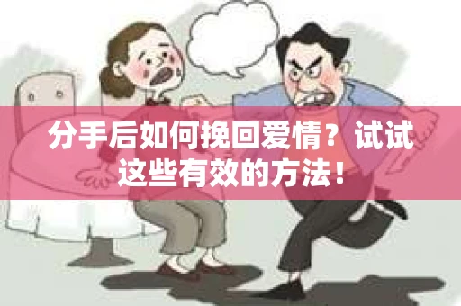 分手后如何挽回爱情？试试这些有效的方法！