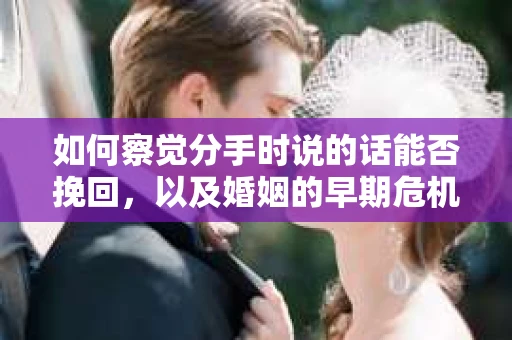 如何察觉分手时说的话能否挽回,以及婚姻的早期危机信号? 如何察觉分手时说的话能否挽回,以及婚姻的早期危机信号?