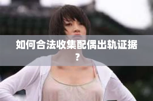 如何合法收集配偶出轨证据？