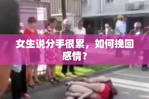 女生说分手很累,如何挽回感情? 女生说分手很累,如何挽回感情?