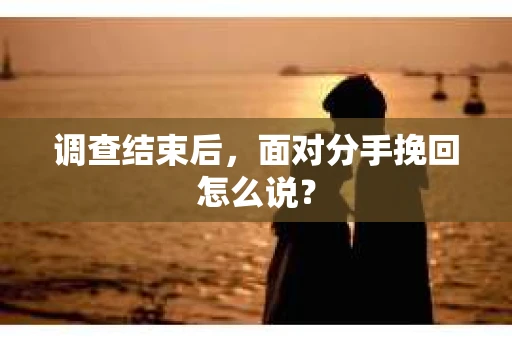 调查结束后，面对分手挽回怎么说？
