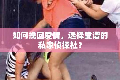 如何挽回爱情，选择靠谱的私家侦探社？