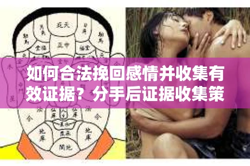 如何合法挽回感情并收集有效证据?分手后证据收集策略 如何合法挽回感情并收集有效证据?分手后证据收集策略