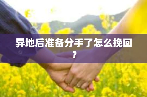 异地后准备分手了怎么挽回？