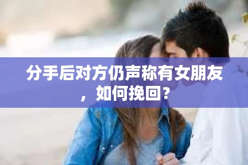 分手后对方仍声称有女朋友，如何挽回？