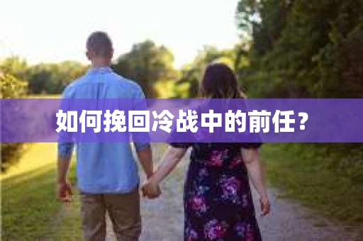 如何挽回冷战中的前任? 如何挽回冷战中的前任?