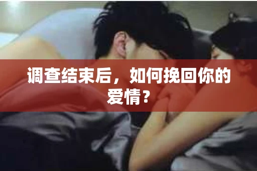 调查结束后,如何挽回你的爱情? 调查结束后,如何挽回你的爱情?