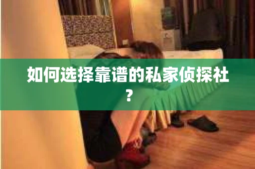 如何选择靠谱的私家侦探社? 如何选择靠谱的私家侦探社?