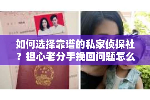 如何选择靠谱的私家侦探社？担心老分手挽回问题怎么办？