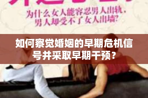 如何察觉婚姻的早期危机信号并采取早期干预？
