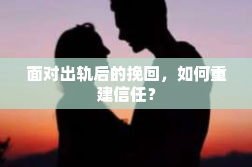 面对出轨后的挽回，如何重建信任？