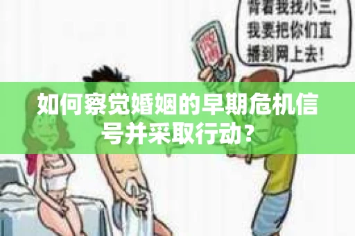 如何察觉婚姻的早期危机信号并采取行动? 如何察觉婚姻的早期危机信号并采取行动?