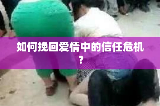 如何挽回爱情中的信任危机？