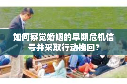 如何察觉婚姻的早期危机信号并采取行动挽回？