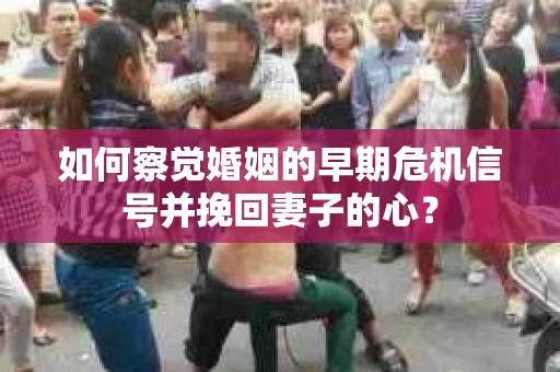 如何察觉婚姻的早期危机信号并挽回妻子的心？