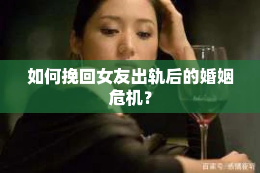 如何挽回女友出轨后的婚姻危机？
