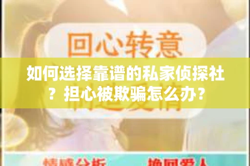 如何选择靠谱的私家侦探社?担心被欺骗怎么办? 如何选择靠谱的私家侦探社?担心被欺骗怎么办?