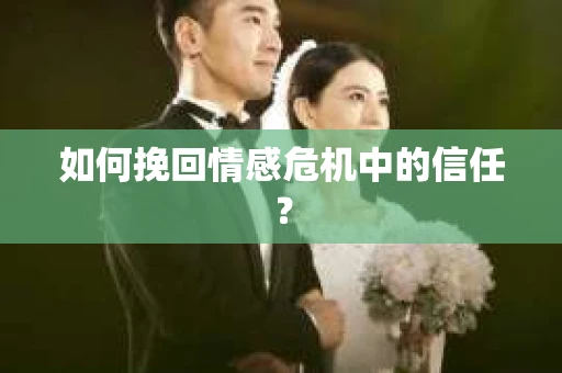 如何挽回情感危机中的信任？