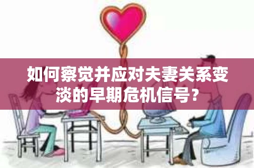 如何察觉并应对夫妻关系变淡的早期危机信号？