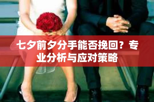 七夕前夕分手能否挽回？专业分析与应对策略