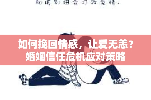 如何挽回情感,让爱无恙?婚姻信任危机应对策略 如何挽回情感,让爱无恙?婚姻信任危机应对策略