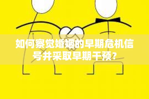 如何察觉婚姻的早期危机信号并采取早期干预？