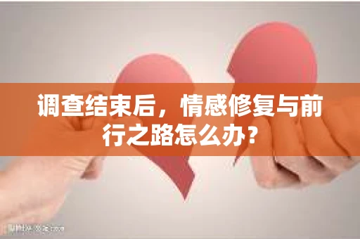 调查结束后，情感修复与前行之路怎么办？
