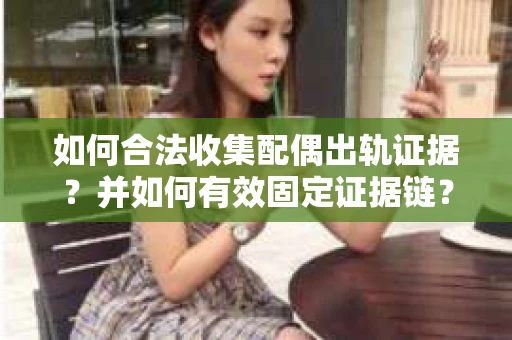 如何合法收集配偶出轨证据？并如何有效固定证据链？