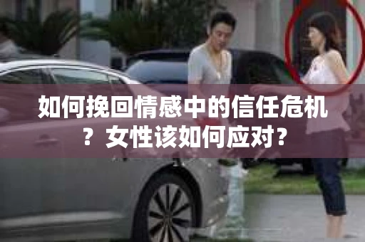 如何挽回情感中的信任危机？女性该如何应对？