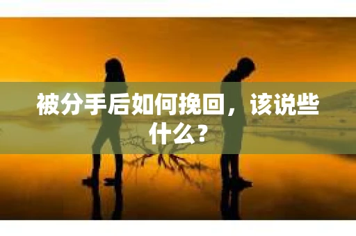 被分手后如何挽回，该说些什么？