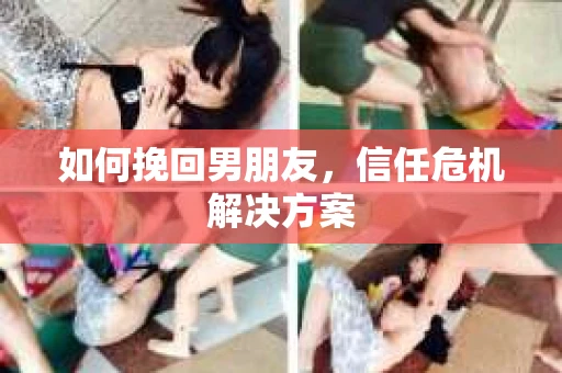如何挽回男朋友，信任危机解决方案
