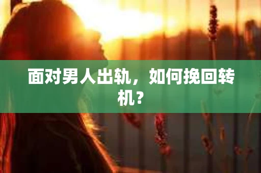 面对男人出轨,如何挽回转机? 面对男人出轨,如何挽回转机?