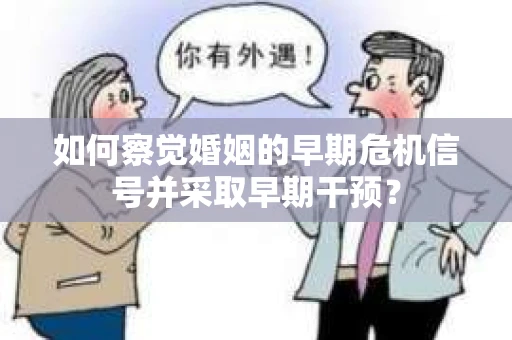 如何察觉婚姻的早期危机信号并采取早期干预? 如何察觉婚姻的早期危机信号并采取早期干预?