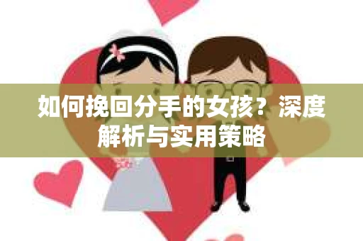 如何挽回分手的女孩？深度解析与实用策略