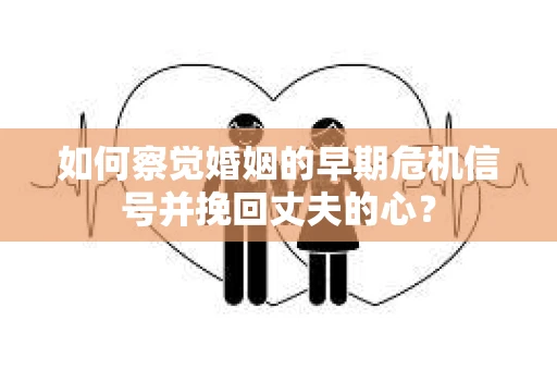 如何察觉婚姻的早期危机信号并挽回丈夫的心？