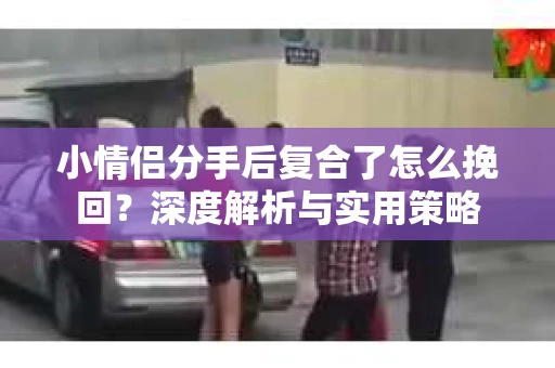 小情侣分手后复合了怎么挽回？深度解析与实用策略