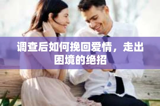 调查后如何挽回爱情，走出困境的绝招